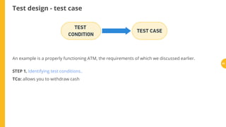 Test design - test case
An example is a properly functioning ATM, the requirements of which we discussed earlier.
STEP 1. Identifying test conditions..
TCo: allows you to withdraw cash
63
 
