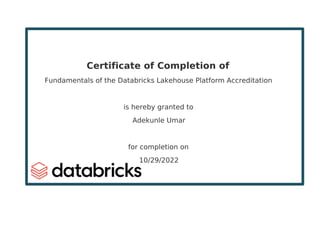 Certificate of Completion of
Fundamentals of the Databricks Lakehouse Platform Accreditation
is hereby granted to
Adekunle Umar
for completion on
10/29/2022
Powered by TCPDF (www.tcpdf.org)
 