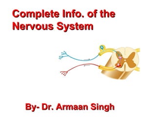 Complete Info. of theComplete Info. of the
Nervous SystemNervous System
By- Dr. Armaan SinghBy- Dr. Armaan Singh
 