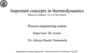 Important concepts in thermodynamics
(Based on chapters 1 to 5 of Van Wylen)
Process engineering course
Supervisor: Dr. Avami
TA: Alireza Ghader Tootoonchi
Department of energy engineering – Sharif university of technology- Fall 2021
 