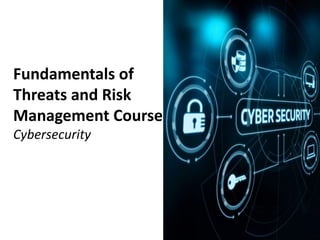 Fundamentals of
Threats and Risk
Management Course
Cybersecurity
 