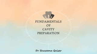 FUNDAMENTALS
OF
CAVITY
PREPARATION
Dr Shazeena Qaiser
 