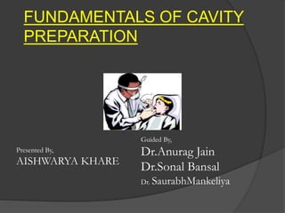 FUNDAMENTALS OF CAVITY
PREPARATION
Presented By,
AISHWARYA KHARE
Guided By,
Dr.Anurag Jain
Dr.Sonal Bansal
Dr. SaurabhMankeliya
 