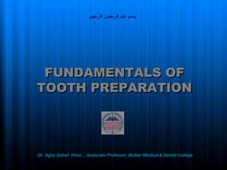 1
FUNDAMENTALS OFFUNDAMENTALS OF
TOOTH PREPARATIONTOOTH PREPARATION
‫م‬ِ  ‫حمي‬ِ  ‫ر‬َّ ‫نا ال‬ِ  ‫حنم‬ْ‫ِنم‬ ‫ر‬َّ ‫هللا ال‬ِ  ‫ما ا‬ِ  ‫س‬ْ‫ِنم‬ ‫ب‬ِ  ‫ا‬
Dr. Agha Suhail Khan , Associate Professor, Multan Medical & Dental College
 