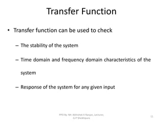 Transfer Function
• Transfer function can be used to check
– The stability of the system
– Time domain and frequency domain characteristics of the
system
– Response of the system for any given input
11
PPD By: Mr. Abhishek K Ranjan, Lecturer,
G.P Sheikhpura
 