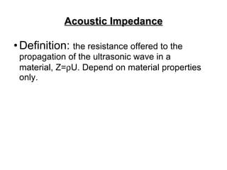 Acoustic Impedance <ul><li>Definition:  the resistance offered to the propagation of the ultrasonic wave in a material, Z=...