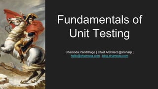 Fundamentals of
Unit Testing
Chamoda Pandithage | Chief Architect @Insharp |
hello@chamoda.com | blog.chamoda.com
 