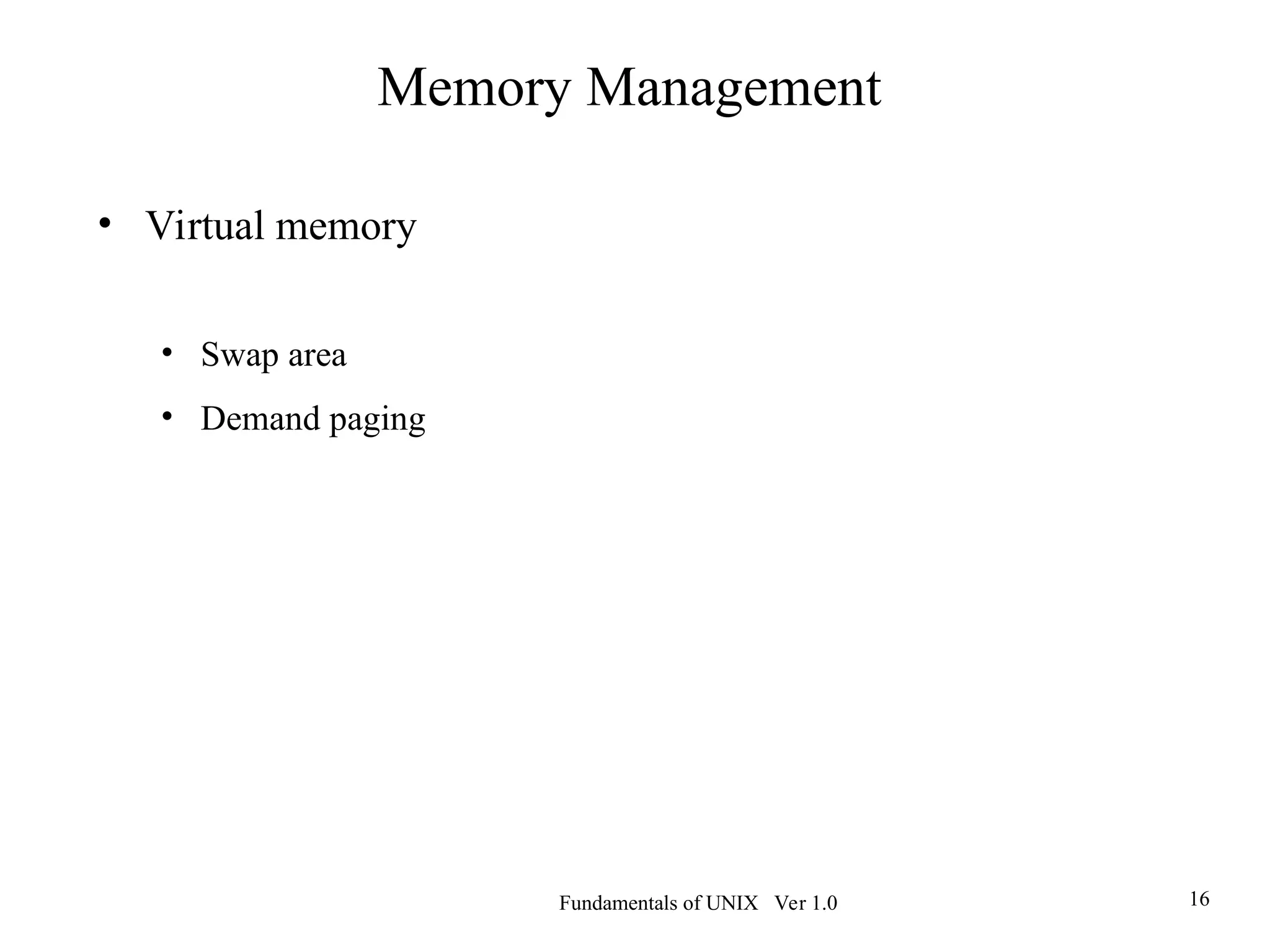 Fundamentals of UNIX Ver 1.0 16
Memory Management
• Virtual memory
• Swap area
• Demand paging
 