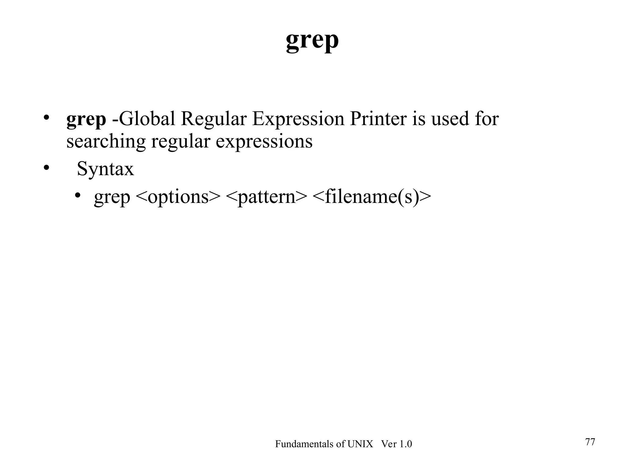 Fundamentals of UNIX Ver 1.0 77
• grep -Global Regular Expression Printer is used for
searching regular expressions
• Syntax
• grep <options> <pattern> <filename(s)>
grep
 