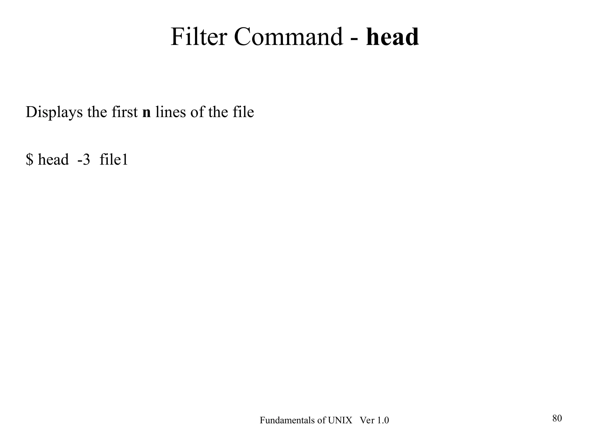 Fundamentals of UNIX Ver 1.0 80
Displays the first n lines of the file
$ head -3 file1
Filter Command - head
 