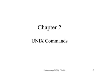 Fundamentals of UNIX Ver 1.0 25
Chapter 2
UNIX Commands
 