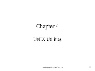 Fundamentals of UNIX Ver 1.0 62
Chapter 4
UNIX Utilities
 