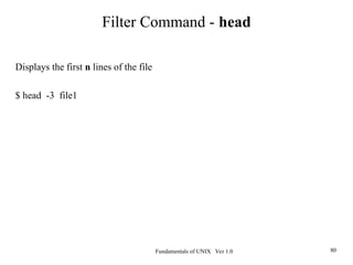 Fundamentals of UNIX Ver 1.0 80
Displays the first n lines of the file
$ head -3 file1
Filter Command - head
 