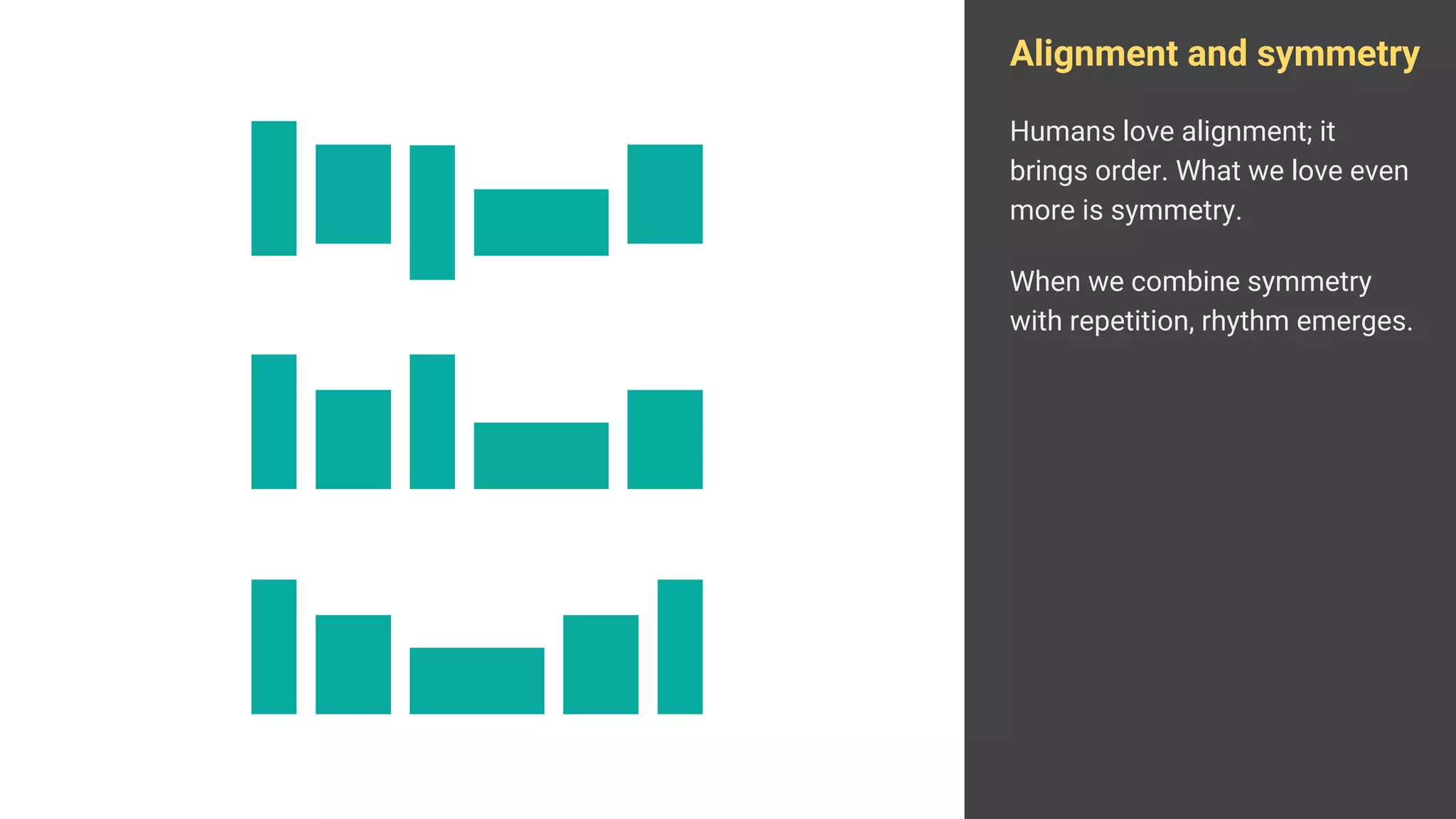 Alignment and symmetry
Humans love alignment; it
brings order. What we love even
more is symmetry.
When we combine symmetry
with repetition, rhythm emerges.
 