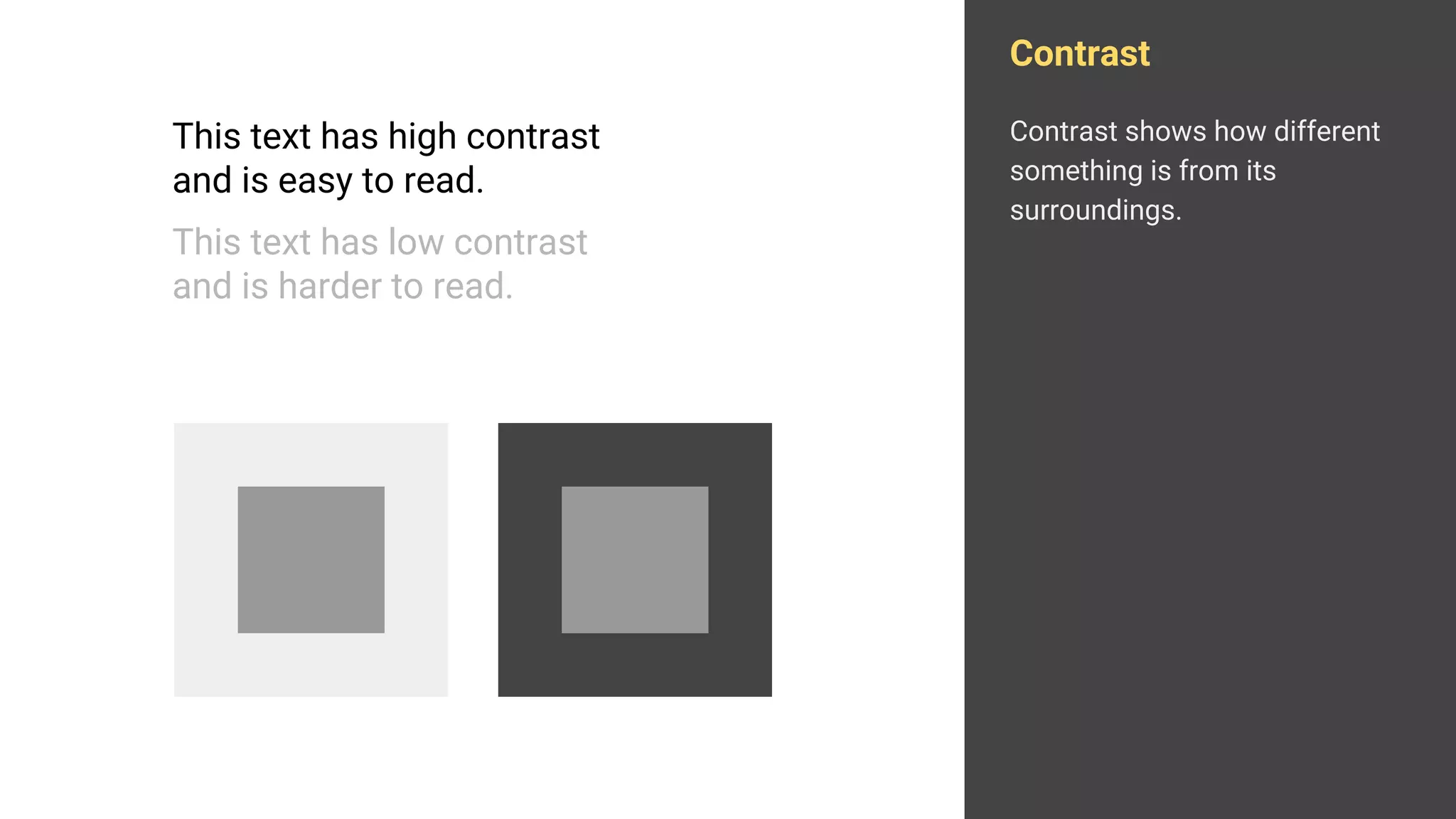 Contrast
Contrast shows how different
something is from its
surroundings.
This text has high contrast
and is easy to read.
This text has low contrast
and is harder to read.
 