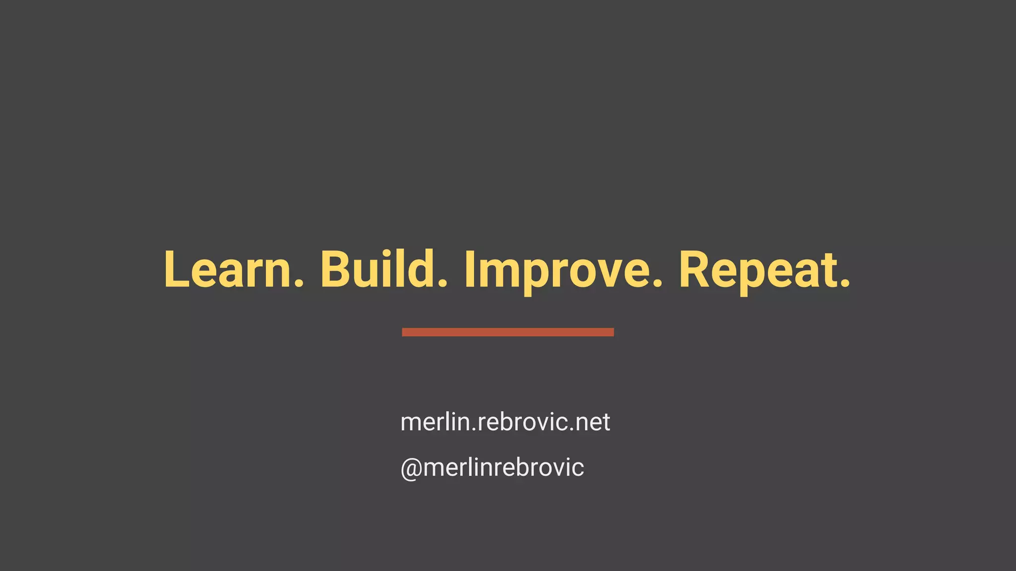 Learn. Build. Improve. Repeat.
merlin.rebrovic.net
@merlinrebrovic
 