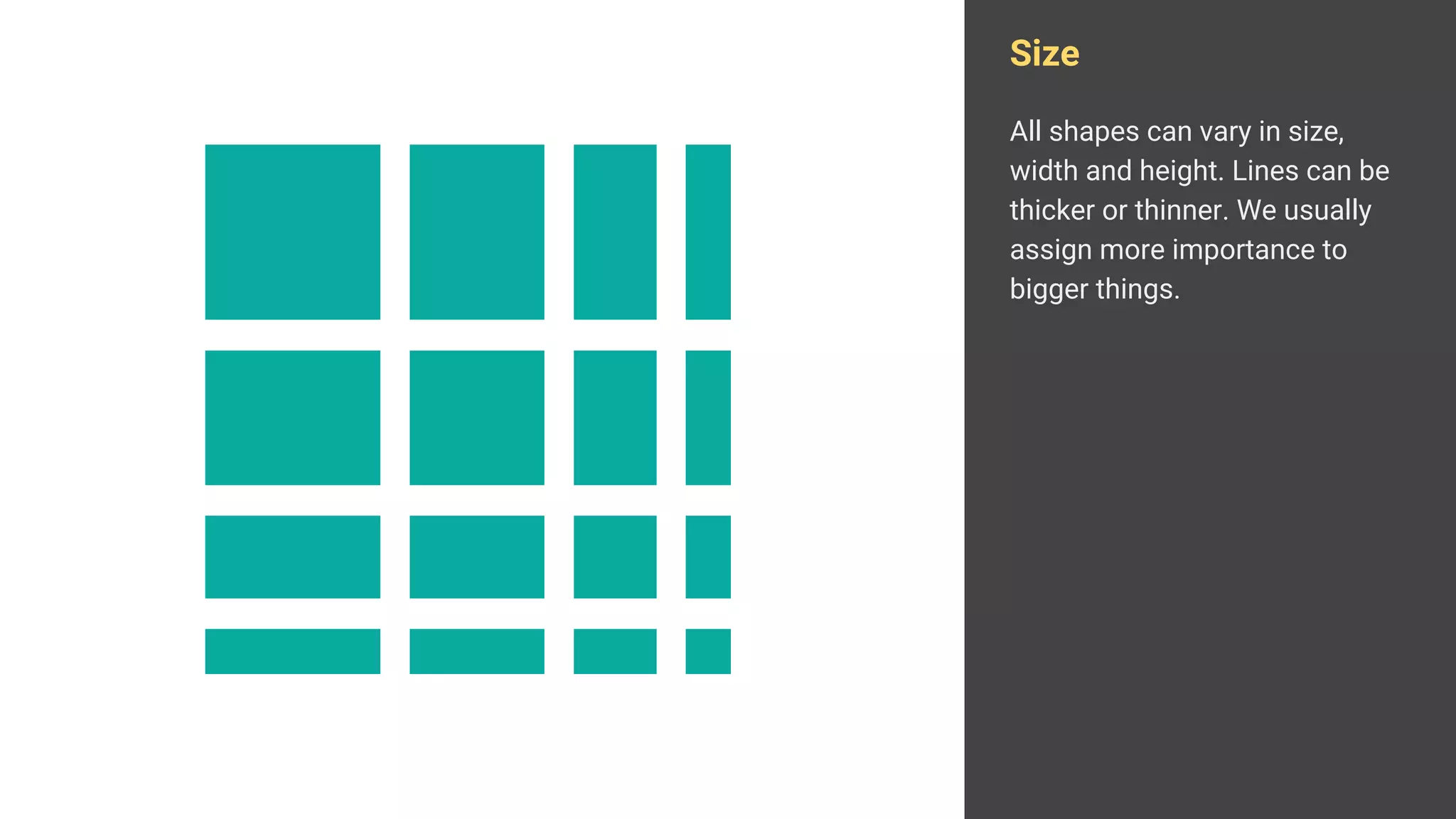 Size
All shapes can vary in size,
width and height. Lines can be
thicker or thinner. We usually
assign more importance to
bigger things.
 