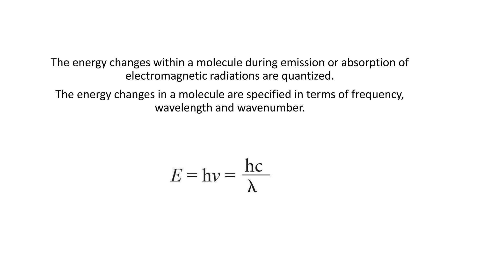 The energy changes within a molecule during emission or absorption of
electromagnetic radiations are quantized.
The energy changes in a molecule are specified in terms of frequency,
wavelength and wavenumber.
 