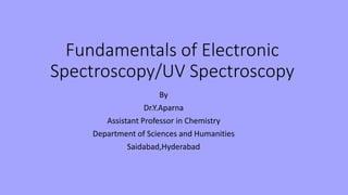 Fundamentals of Electronic
Spectroscopy/UV Spectroscopy
By
Dr.Y.Aparna
Assistant Professor in Chemistry
Department of Sciences and Humanities
Saidabad,Hyderabad
 
