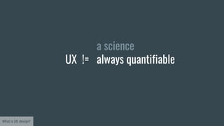 What is UD design?
UX !=
a science
always quantifiable
 