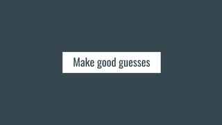 Make good guesses
 