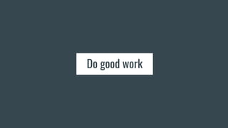 Do good work
 