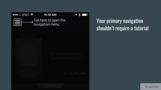 Your primary navigation
shouldn’t require a tutorial
Do good work
 