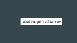 What designers actually do
 