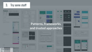 3. Try some stuff
Patterns, frameworks,
and trusted approaches
What designers
do
 