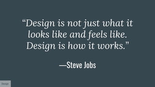 “Design is not just what it
looks like and feels like.
Design is how it works.”
—Steve Jobs
Design
 