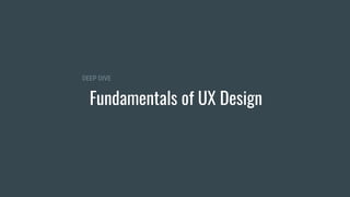 Fundamentals of UX Design
DEEP DIVE
 