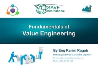 Fundamentals of
Value Engineering
By Eng Karim Ragab
Planning and Project Controls Engineer
E-mail: Karimrgb@hotmail.com
Mob.:0100 83 83 103
 