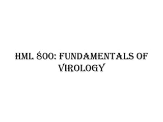 Hml 800: fundamentals of
Hml 800: fundamentals of
Virology
 