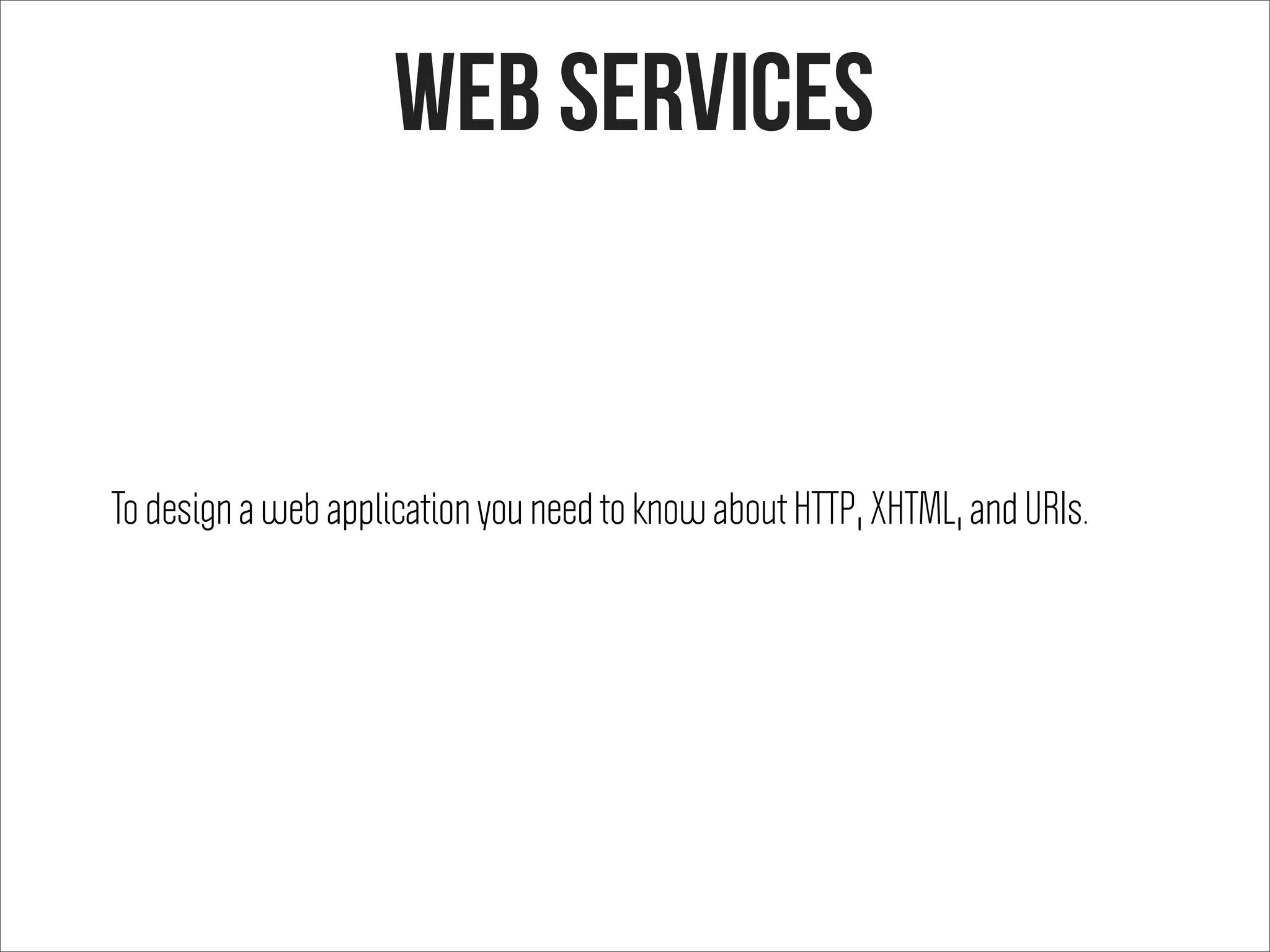 To design a web application you need to know about HTTP, XHTML, and URIs.
web services
 