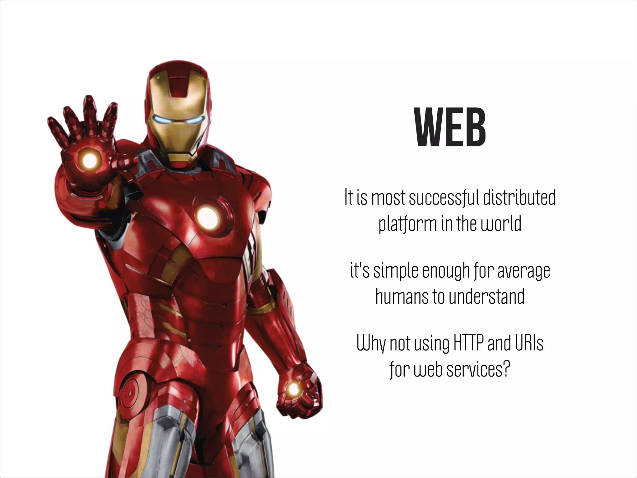 WEB
It is most successful distributed
platform in the world
it's simple enough for average
humans to understand
Why not using HTTP and URIs
for web services?
 