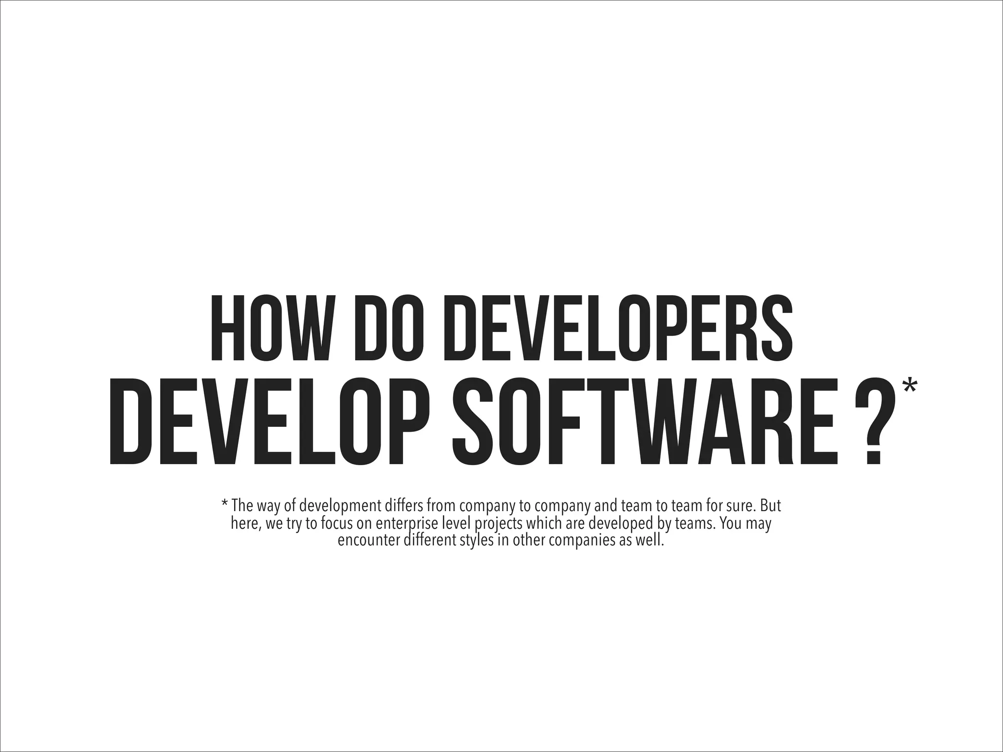 How do developers
develop software?* The way of development differs from company to company and team to team for sure. But
here, we try to focus on enterprise level projects which are developed by teams. You may
encounter different styles in other companies as well.
*
 