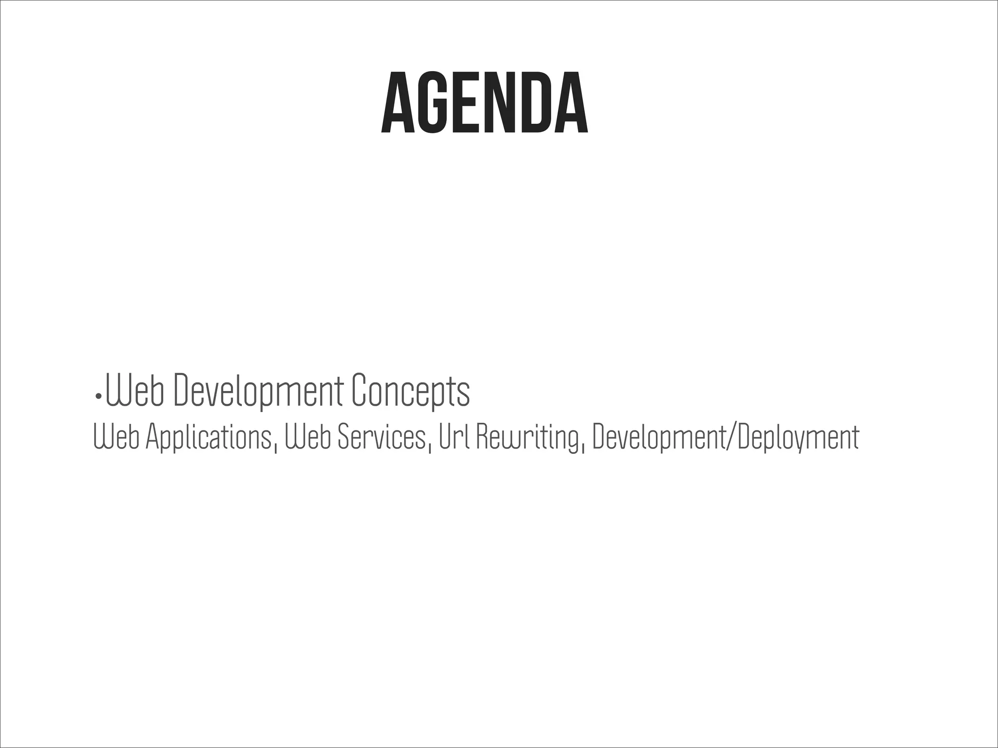 agenda
•Web Development Concepts
Web Applications, Web Services, Url Rewriting, Development/Deployment
 