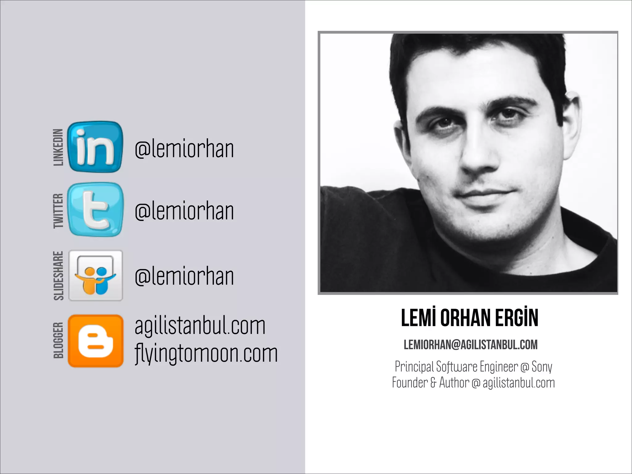 Lemİ orhan ergİn
lemiorhan@agilistanbul.com
@lemiorhan
@lemiorhan
agilistanbul.com
@lemiorhan
LINKEDINTWITTERSLIDESHAREBLOGGER
Principal Software Engineer @ Sony
Founder & Author @ agilistanbul.com
ﬂyingtomoon.com
 