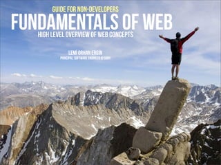 Fundamentals of WebHigh level overview of web concepts
Lemİ Orhan Ergİn
Principal software Engineer @ Sony
guide for non-d...