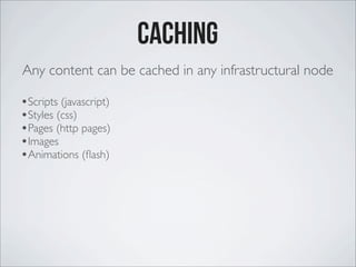 Caching
Any content can be cached in any infrastructural node
•Scripts (javascript)
•Styles (css)
•Pages (http pages)
•Ima...