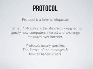 Protocol
Protocol is a form of etiquette.
Internet Protocols are the standards, designed to
specify how computers interact...