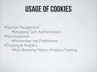 Usage of Cookies
•Session Management
•Shopping Cart,Authentication
•Personalization
•Remember me, Preferences
•Tracking & Analytics
•Ads, Browsing History,Analytics,Tracking
 