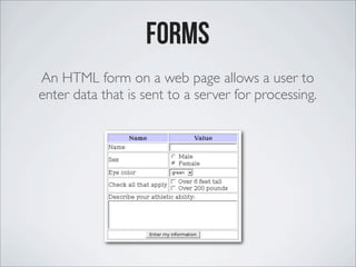 Forms
An HTML form on a web page allows a user to
enter data that is sent to a server for processing.
 