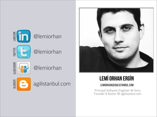Lemİ orhan ergİn
lemiorhan@agilistanbul.com
@lemiorhan
@lemiorhan
agilistanbul.com
@lemiorhan
LINKEDINTWITTERSLIDESHAREBLOGGER
Principal Software Engineer @ Sony
Founder & Author @ agilistanbul.com
 