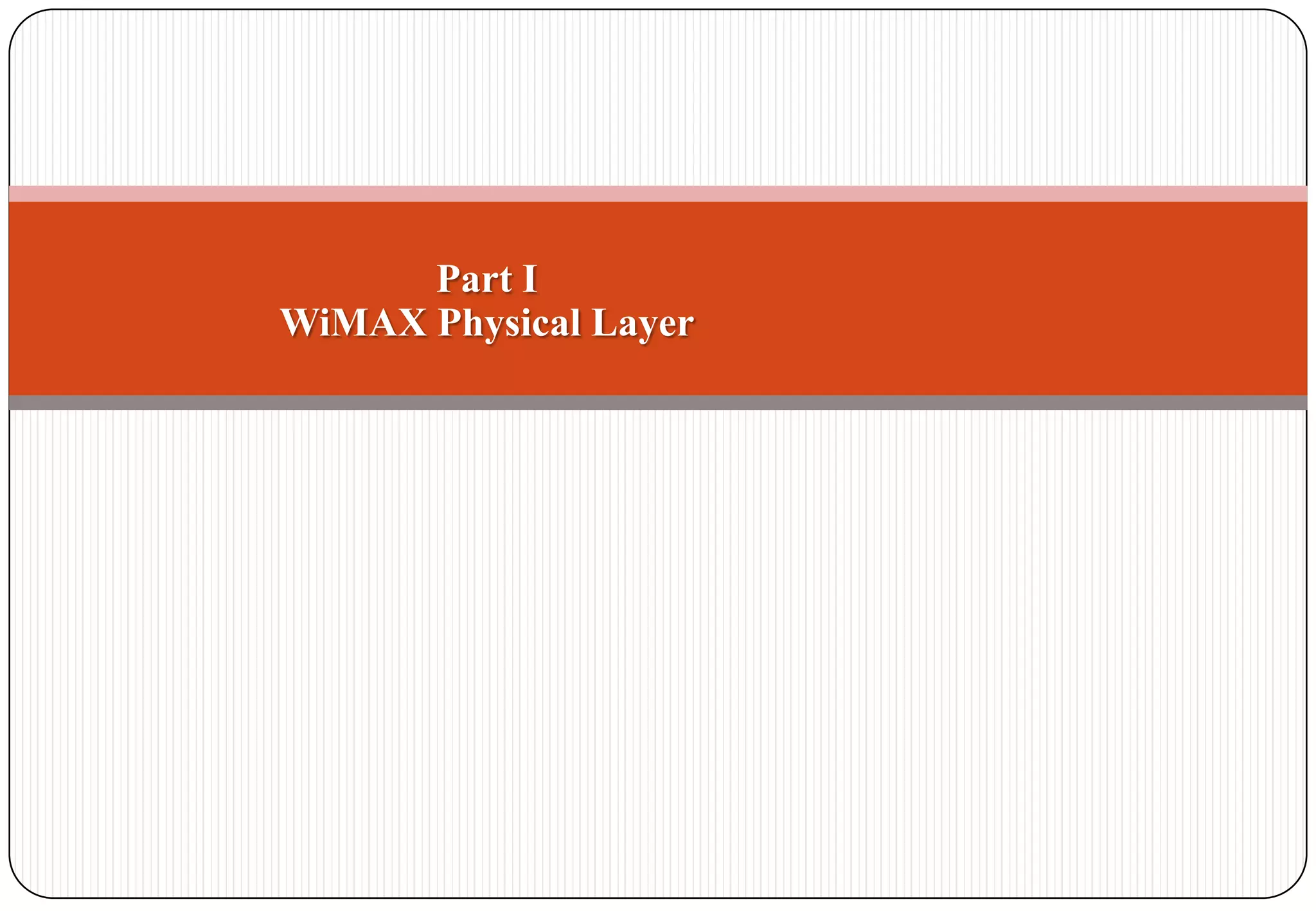 Part I
WiMAX Physical Layer
 