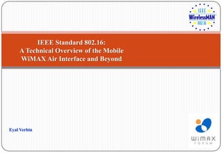 IEEE Standard 802.16:
    A Technical Overview of the Mobile
    WiMAX Air Interface and Beyond




Eyal Verbin
 