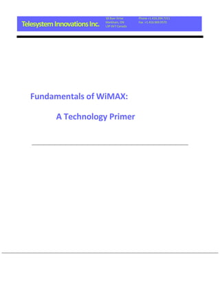 18 Byer Drive    Phone +1.416.294.7211

Telesystem Innovations Inc.   Markham, ON
                              L3P 6V7 Canada
                                               Fax +1.416.969.9570




   Fundamentals of WiMAX:

           A Technology Primer
 