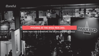 PITCHING AT THE BYGG REIS DEG.
MORE THAN 500+ EXHIBITORS AND 50,000 VISITORS IN 2013.
 