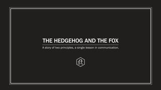 THE HEDGEHOG AND THE FOX
A story of two principles, a single lesson in communication.
 