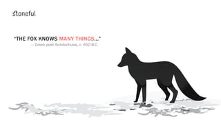 “THE FOX KNOWS MANY THINGS...”
— Greek poet Archilochusis, c. 650 B.C.
 